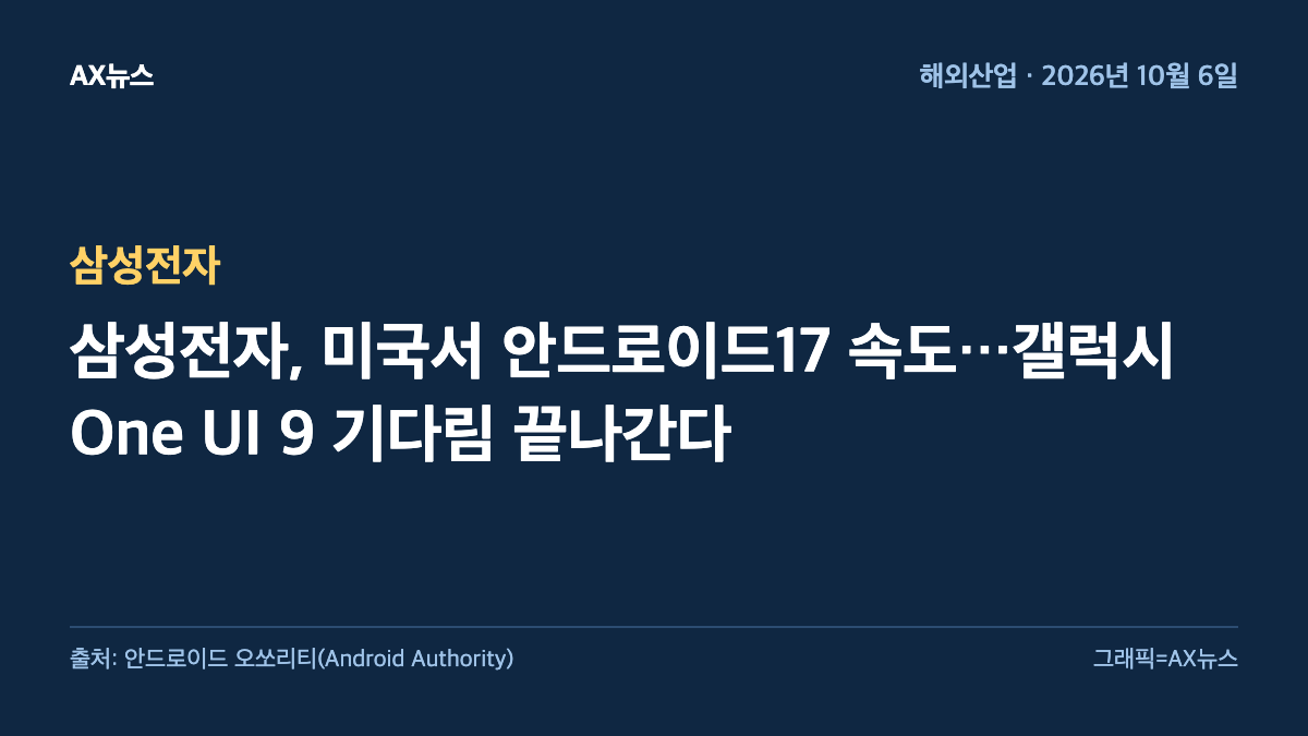 삼성전자 — 삼성전자, 미국서 안드로이드17 속도…갤럭시 One UI 9 기다림 끝나간다