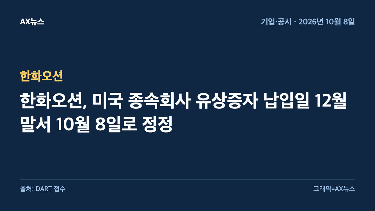 한화오션 — 한화오션, 미국 종속회사 유상증자 납입일 12월 말서 10월 8일로 정정